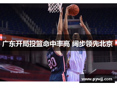 广东开局投篮命中率高 阔步领先北京  广东开局投篮命中率高 阔步领先北京