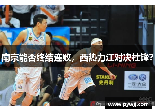 南京能否终结连败,西热力江对决杜锋? 南京能否终结连败,西热力江对决杜锋?