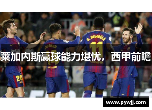 莱加内斯赢球能力堪忧，西甲前瞻