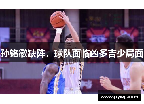 孙铭徽缺阵，球队面临凶多吉少局面