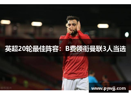 英超20轮最佳阵容：B费领衔曼联3人当选